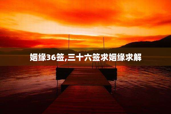 姻缘36签,三十六签求姻缘求解