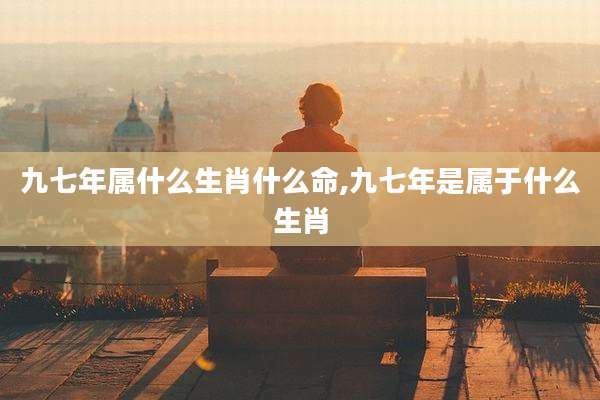 九七年属什么生肖什么命,九七年是属于什么生肖