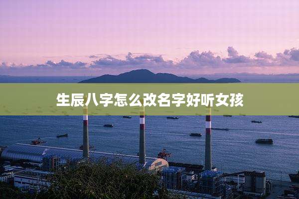 生辰八字怎么改名字好听女孩