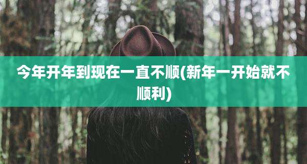 今年开年到现在一直不顺(新年一开始就不顺利)
