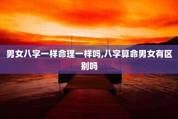 男女八字一样命理一样吗,八字算命男女有区别吗