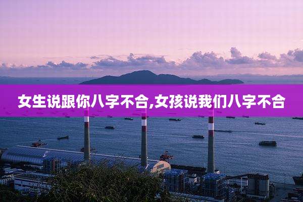 女生说跟你八字不合,女孩说我们八字不合