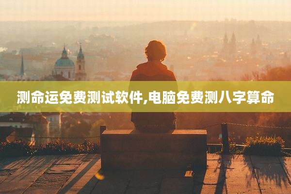 测命运免费测试软件,电脑免费测八字算命