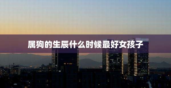 属狗的生辰什么时候最好女孩子