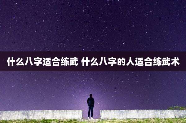 什么八字适合练武 什么八字的人适合练武术