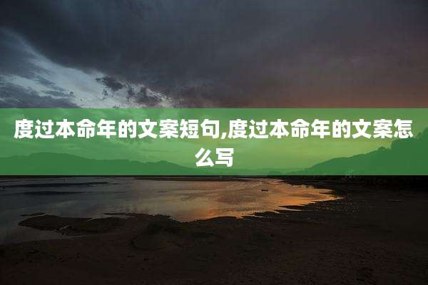 度过本命年的文案短句,度过本命年的文案怎么写