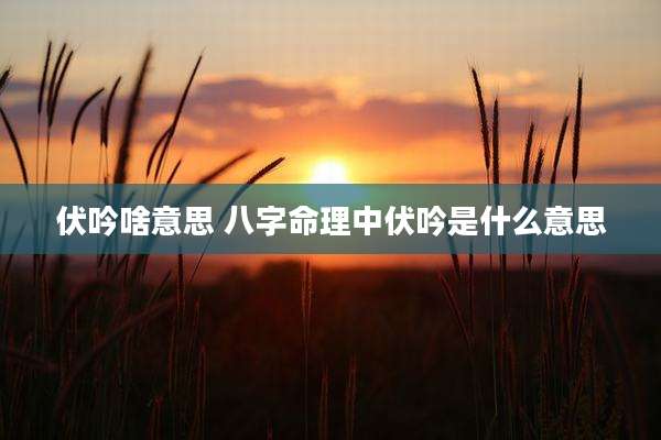 伏吟啥意思 八字命理中伏吟是什么意思