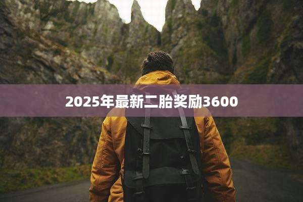 2025年最新二胎奖励3600