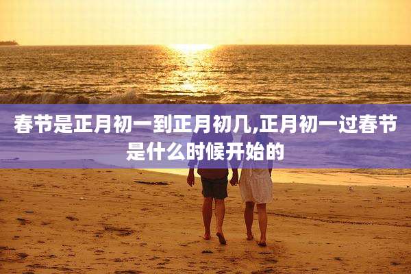 春节是正月初一到正月初几,正月初一过春节是什么时候开始的