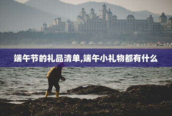 端午节的礼品清单,端午小礼物都有什么