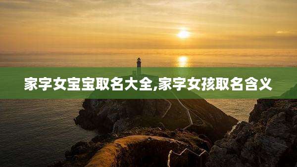 家字女宝宝取名大全,家字女孩取名含义