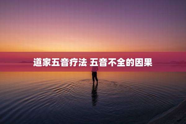 道家五音疗法 五音不全的因果