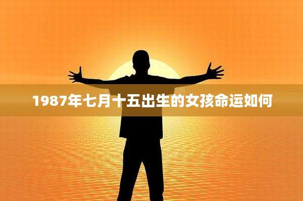 1987年七月十五出生的女孩命运如何