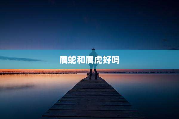 属蛇和属虎好吗