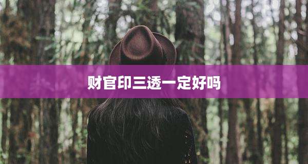 财官印三透一定好吗
