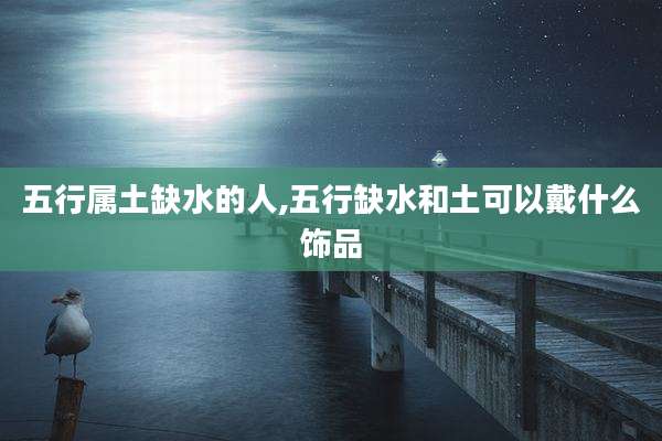 五行属土缺水的人,五行缺水和土可以戴什么饰品