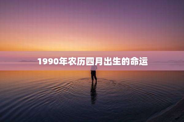1990年农历四月出生的命运