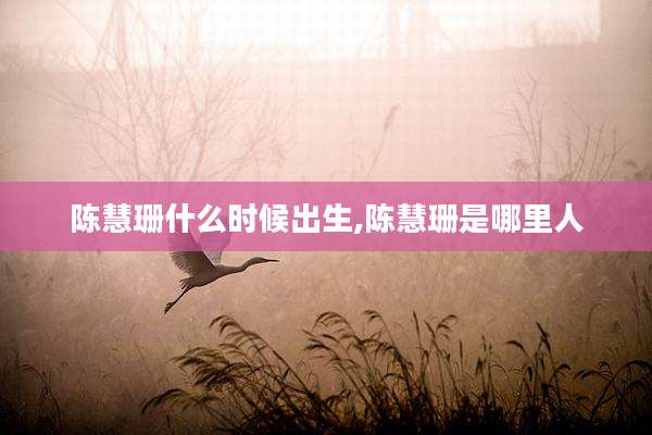 陈慧珊什么时候出生,陈慧珊是哪里人
