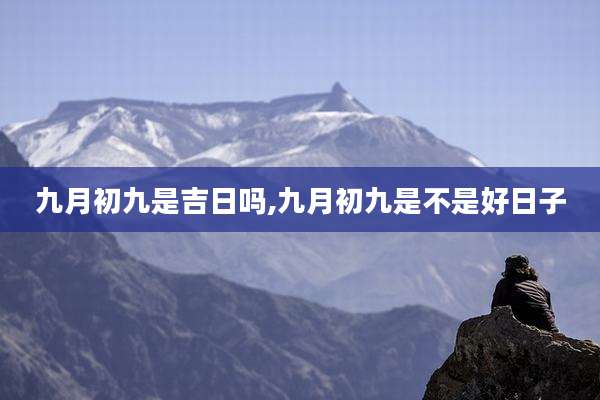 九月初九是吉日吗,九月初九是不是好日子