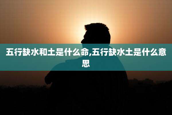 五行缺水和土是什么命,五行缺水土是什么意思