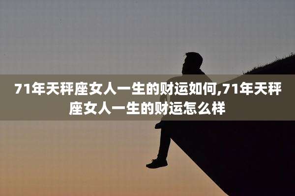 71年天秤座女人一生的财运如何,71年天秤座女人一生的财运怎么样