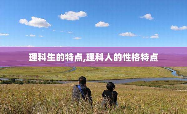 理科生的特点,理科人的性格特点