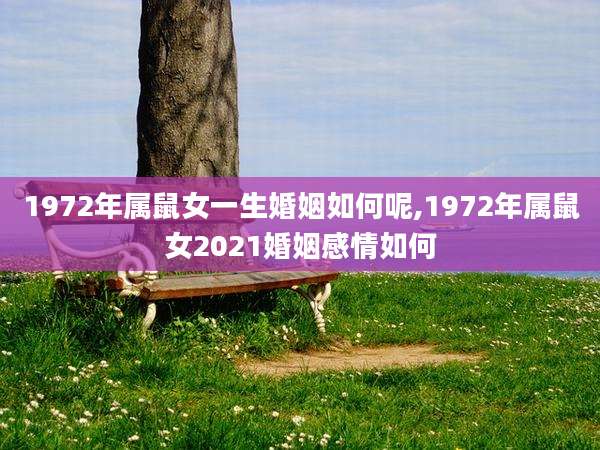 1972年属鼠女一生婚姻如何呢,1972年属鼠女2021婚姻感情如何
