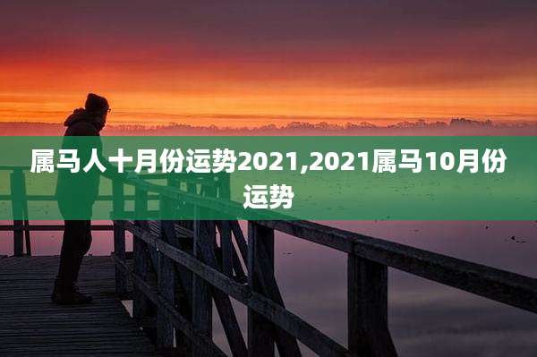 属马人十月份运势2021,2021属马10月份运势