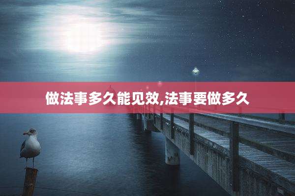 做法事多久能见效,法事要做多久