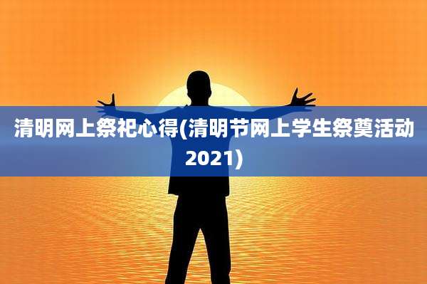 清明网上祭祀心得(清明节网上学生祭奠活动2021)