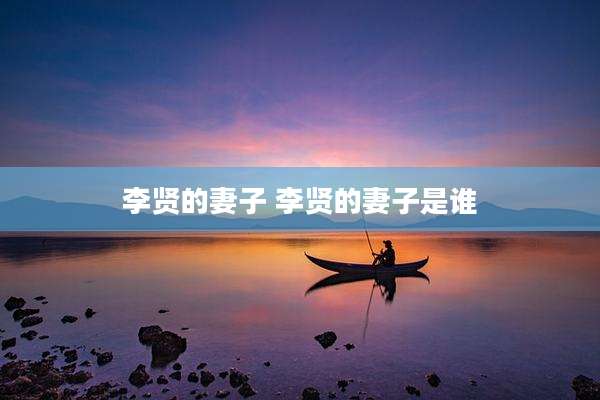 李贤的妻子 李贤的妻子是谁