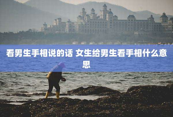 看男生手相说的话 女生给男生看手相什么意思