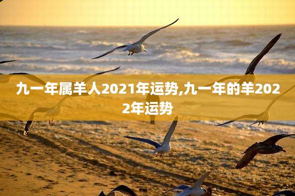 九一年属羊人2021年运势,九一年的羊2022年运势
