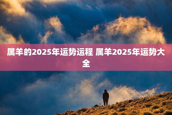 属羊的2025年运势运程 属羊2025年运势大全