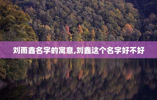 刘雨鑫名字的寓意,刘鑫这个名字好不好