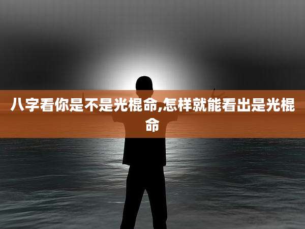 八字看你是不是光棍命,怎样就能看出是光棍命