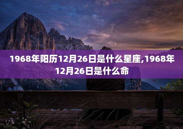 1968年阳历12月26日是什么星座,1968年12月26日是什么命