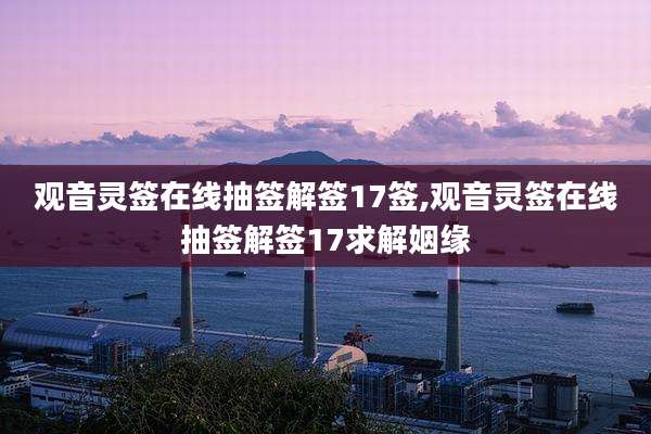 观音灵签在线抽签解签17签,观音灵签在线抽签解签17求解姻缘