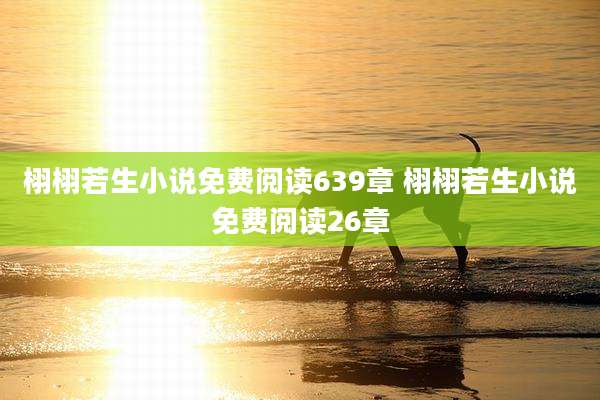栩栩若生小说免费阅读639章 栩栩若生小说免费阅读26章