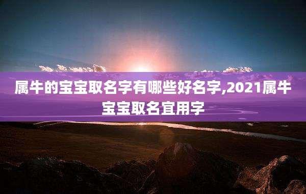 属牛的宝宝取名字有哪些好名字,2021属牛宝宝取名宜用字