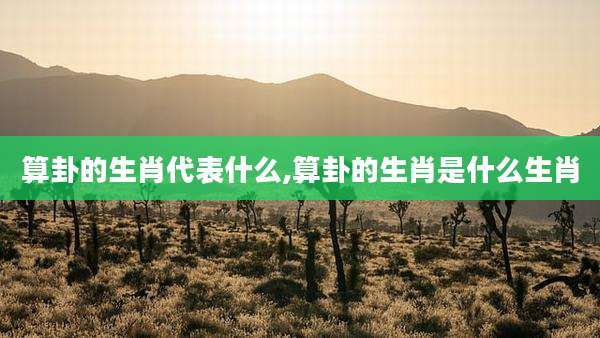 算卦的生肖代表什么,算卦的生肖是什么生肖