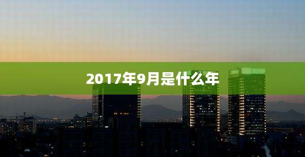 2017年9月是什么年