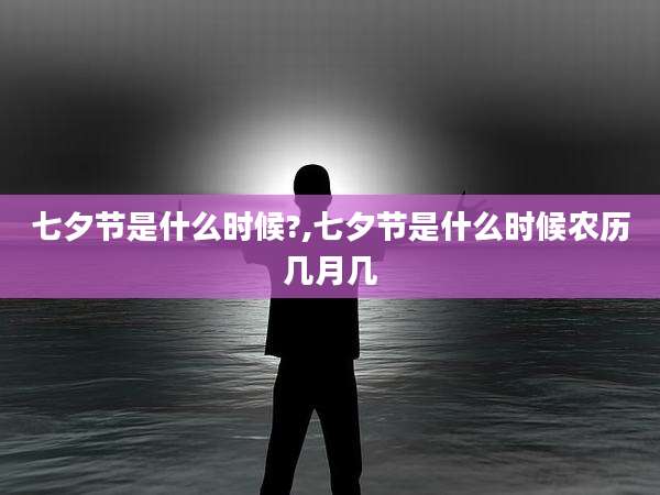 七夕节是什么时候?,七夕节是什么时候农历几月几