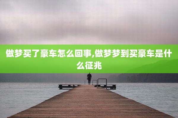做梦买了豪车怎么回事,做梦梦到买豪车是什么征兆
