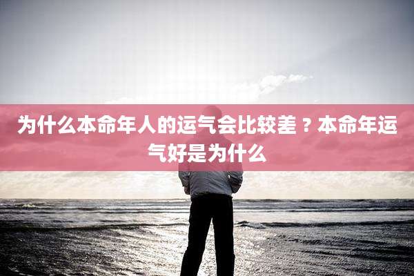 为什么本命年人的运气会比较差 ? 本命年运气好是为什么