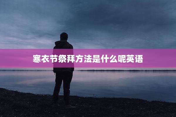 寒衣节祭拜方法是什么呢英语