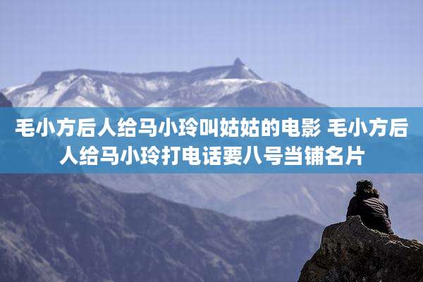 毛小方后人给马小玲叫姑姑的电影 毛小方后人给马小玲打电话要八号当铺名片