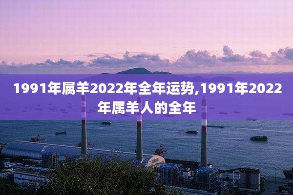 1991年属羊2022年全年运势,1991年2022年属羊人的全年