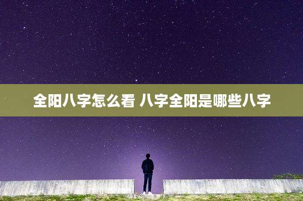 全阳八字怎么看 八字全阳是哪些八字