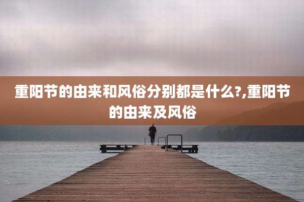 重阳节的由来和风俗分别都是什么?,重阳节的由来及风俗